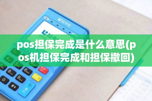 pos担保完成是什么意思(pos机担保完成和担保撤回) pos担保完成是什么意思(pos机担保完成和担保撤回)
