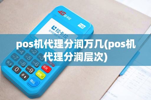 pos机代理分润万几(pos机代理分润层次) pos机代理分润万几(pos机代理分润层次)