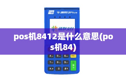 pos机8412是什么意思(pos机84) pos机8412是什么意思(pos机84)