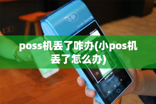 poss机丢了咋办(小pos机丢了怎么办) poss机丢了咋办(小pos机丢了怎么办)