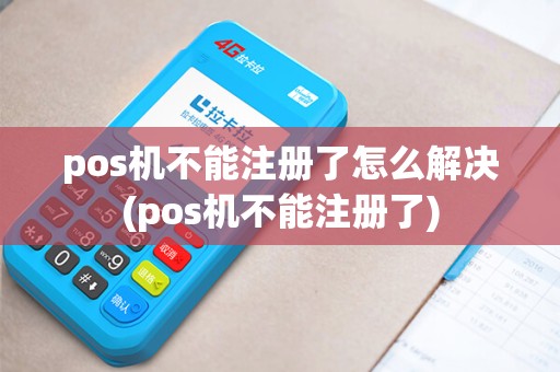 pos机不能注册了怎么解决(pos机不能注册了)