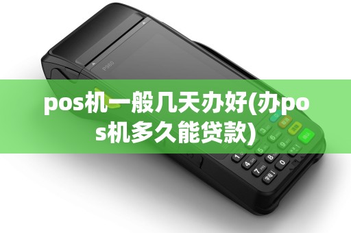pos机一般几天办好(办pos机多久能贷款) pos机一般几天办好(办pos机多久能贷款)