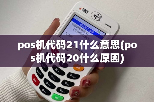 pos机代码21什么意思(pos机代码20什么原因) pos机代码21什么意思(pos机代码20什么原因)
