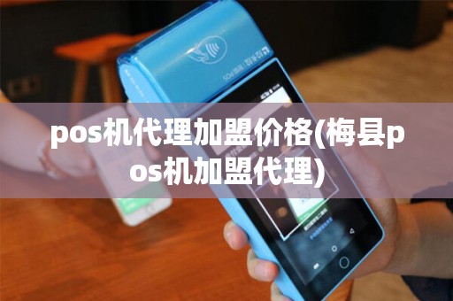 pos机代理加盟价格(梅县pos机加盟代理)
