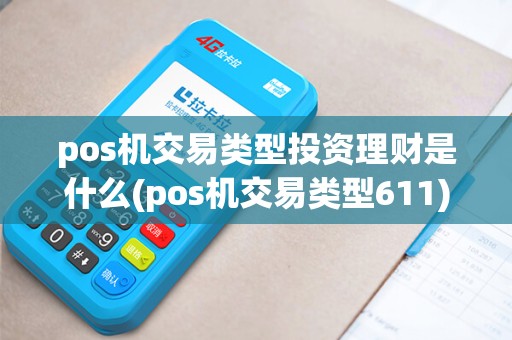 pos机交易类型投资理财是什么(pos机交易类型611) pos机交易类型投资理财是什么(pos机交易类型611)