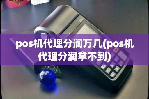 pos机代理分润万几(pos机代理分润拿不到) pos机代理分润万几(pos机代理分润拿不到)