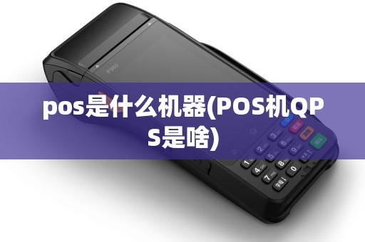 pos是什么机器(POS机QPS是啥) pos是什么机器(POS机QPS是啥)