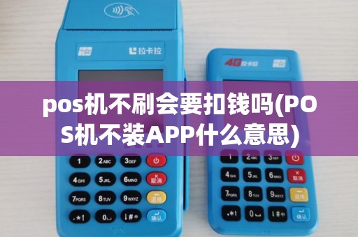 pos机不刷会要扣钱吗(POS机不装APP什么意思) pos机不刷会要扣钱吗(POS机不装APP什么意思)