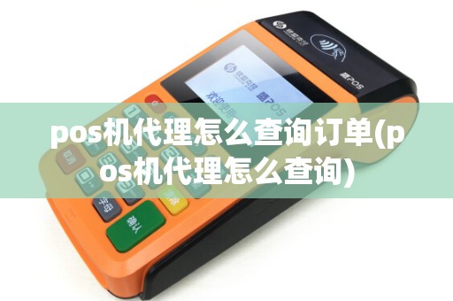 pos机代理怎么查询订单(pos机代理怎么查询)