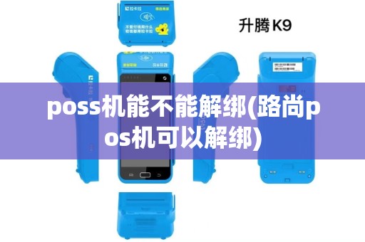 poss机能不能解绑(路尚pos机可以解绑) poss机能不能解绑(路尚pos机可以解绑)
