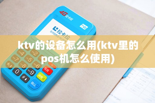 ktv的设备怎么用(ktv里的pos机怎么使用) ktv的设备怎么用(ktv里的pos机怎么使用)