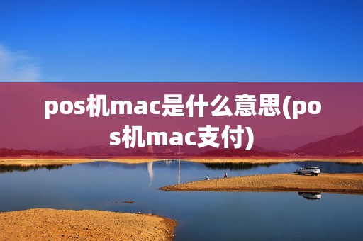 pos机mac是什么意思(pos机mac支付) pos机mac是什么意思(pos机mac支付)
