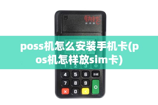poss机怎么安装手机卡(pos机怎样放sim卡) poss机怎么安装手机卡(pos机怎样放sim卡)