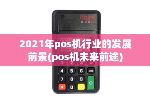 2021年pos机行业的发展前景(pos机未来前途)