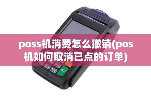 poss机消费怎么撤销(pos机如何取消已点的订单) poss机消费怎么撤销(pos机如何取消已点的订单)