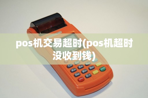 pos机交易超时(pos机超时没收到钱) pos机交易超时(pos机超时没收到钱)
