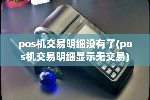 pos机交易明细没有了(pos机交易明细显示无交易) pos机交易明细没有了(pos机交易明细显示无交易)