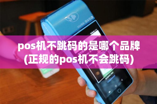 pos机不跳码的是哪个品牌(正规的pos机不会跳码) pos机不跳码的是哪个品牌(正规的pos机不会跳码)