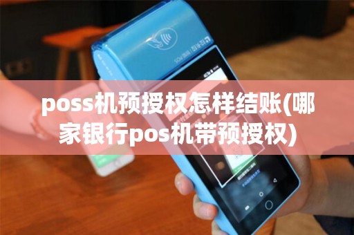 poss机预授权怎样结账(哪家银行pos机带预授权) poss机预授权怎样结账(哪家银行pos机带预授权)