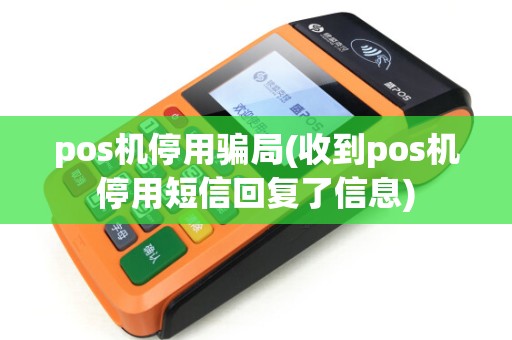 pos机停用骗局(收到pos机停用短信回复了信息) pos机停用骗局(收到pos机停用短信回复了信息)