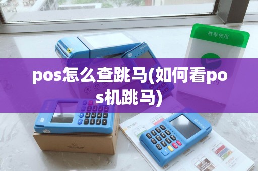 pos怎么查跳马(如何看pos机跳马) pos怎么查跳马(如何看pos机跳马)