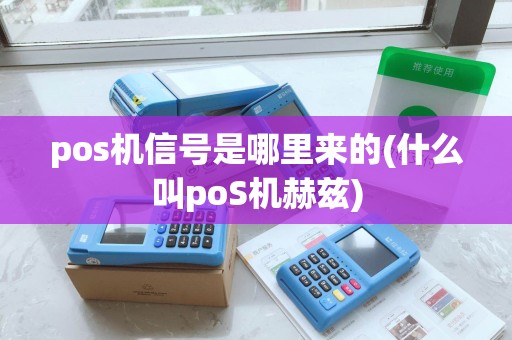 pos机信号是哪里来的(什么叫poS机赫兹) pos机信号是哪里来的(什么叫poS机赫兹)