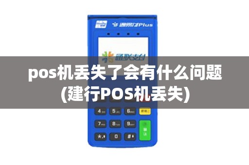 pos机丢失了会有什么问题(建行POS机丢失) pos机丢失了会有什么问题(建行POS机丢失)