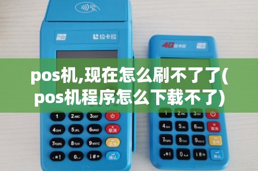 pos机,现在怎么刷不了了(pos机程序怎么下载不了) pos机,现在怎么刷不了了(pos机程序怎么下载不了)