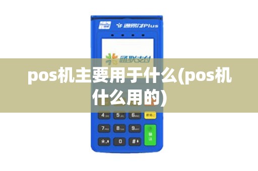 pos机主要用于什么(pos机什么用的) pos机主要用于什么(pos机什么用的)