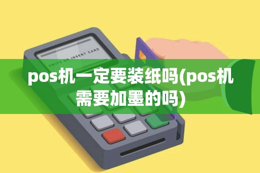 pos机一定要装纸吗(pos机需要加墨的吗) pos机一定要装纸吗(pos机需要加墨的吗)