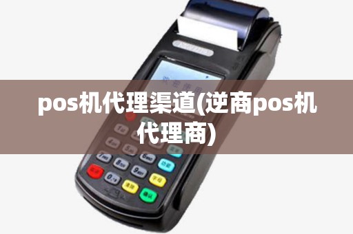 pos机代理渠道(逆商pos机代理商) pos机代理渠道(逆商pos机代理商)