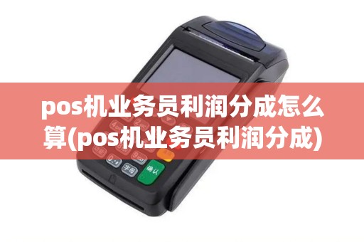 pos机业务员利润分成怎么算(pos机业务员利润分成) pos机业务员利润分成怎么算(pos机业务员利润分成)