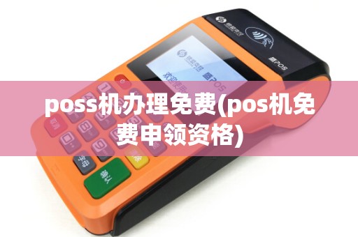 poss机办理免费(pos机免费申领资格) poss机办理免费(pos机免费申领资格)