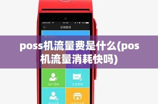 poss机流量费是什么(pos机流量消耗快吗) poss机流量费是什么(pos机流量消耗快吗)
