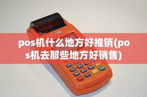 pos机什么地方好推销(pos机去那些地方好销售)