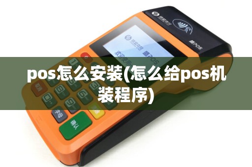 pos怎么安装(怎么给pos机装程序) pos怎么安装(怎么给pos机装程序)
