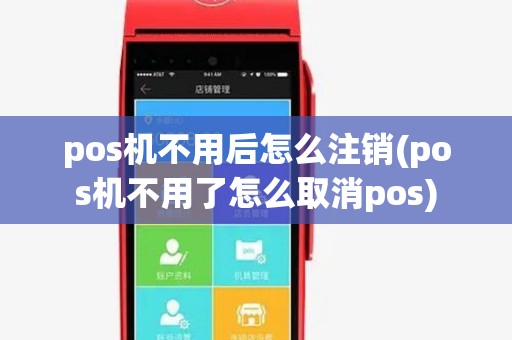 pos机不用后怎么注销(pos机不用了怎么取消pos) pos机不用后怎么注销(pos机不用了怎么取消pos)