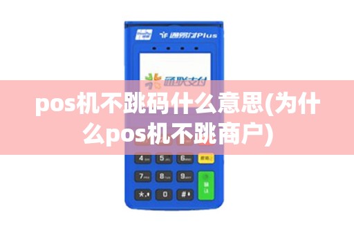 pos机不跳码什么意思(为什么pos机不跳商户) pos机不跳码什么意思(为什么pos机不跳商户)