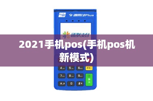 2021手机pos(手机pos机新模式) 2021手机pos(手机pos机新模式)