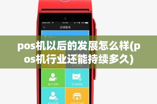 pos机以后的发展怎么样(pos机行业还能持续多久) pos机以后的发展怎么样(pos机行业还能持续多久)