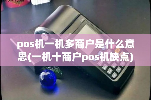 pos机一机多商户是什么意思(一机十商户pos机缺点) pos机一机多商户是什么意思(一机十商户pos机缺点)