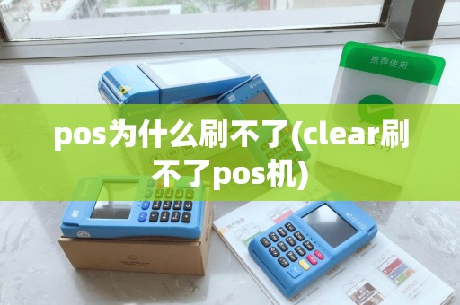 pos为什么刷不了(clear刷不了pos机) pos为什么刷不了(clear刷不了pos机)