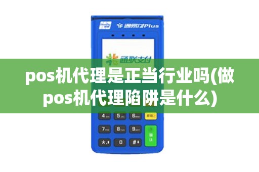 pos机代理是正当行业吗(做pos机代理陷阱是什么) pos机代理是正当行业吗(做pos机代理陷阱是什么)