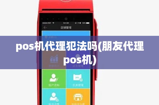 pos机代理犯法吗(朋友代理pos机) pos机代理犯法吗(朋友代理pos机)