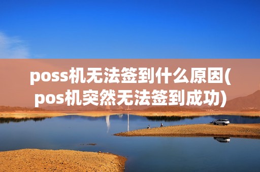poss机无法签到什么原因(pos机突然无法签到成功) poss机无法签到什么原因(pos机突然无法签到成功)
