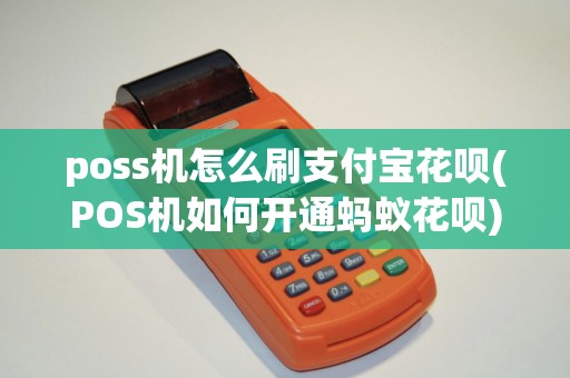 poss机怎么刷支付宝花呗(POS机如何开通蚂蚁花呗) poss机怎么刷支付宝花呗(POS机如何开通蚂蚁花呗)