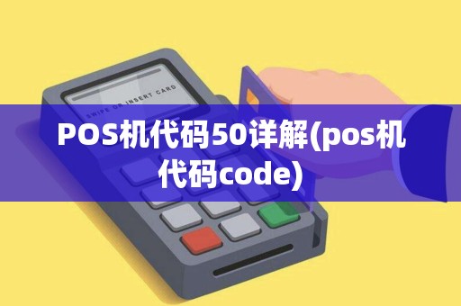 POS机代码50详解(pos机代码code) POS机代码50详解(pos机代码code)