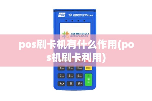 pos刷卡机有什么作用(pos机刷卡利用) pos刷卡机有什么作用(pos机刷卡利用)