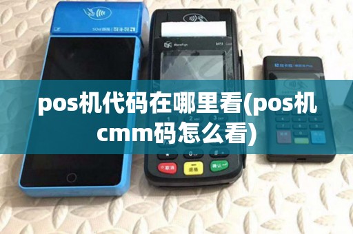 pos机代码在哪里看(pos机cmm码怎么看) pos机代码在哪里看(pos机cmm码怎么看)