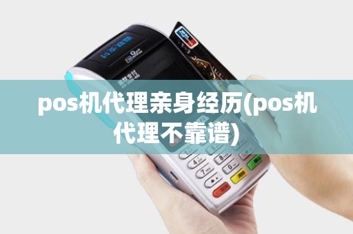 pos机代理亲身经历(pos机代理不靠谱) pos机代理亲身经历(pos机代理不靠谱)
